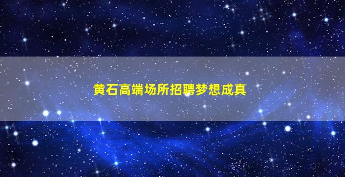 黄石高端场所招聘梦想成真